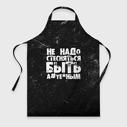 Фартук кулинарный Не надо стесняться быть а*уе*ным!, цвет: 3D-принт