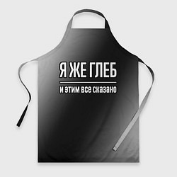 Фартук кулинарный Я же Глеб и этим всё сказано: на темном, цвет: 3D-принт