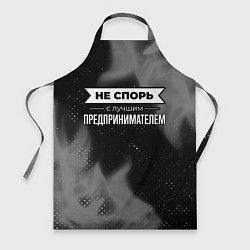 Фартук кулинарный Никогда не спорь с лучшим предпринимателем, цвет: 3D-принт