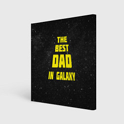 Холст квадратный The Best Dad in Galaxy, цвет: 3D-принт
