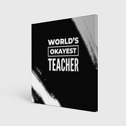 Холст квадратный Worlds okayest teacher - dark, цвет: 3D-принт