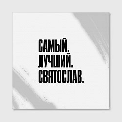 Холст квадратный Надпись самый лучший Святослав, цвет: 3D-принт — фото 2