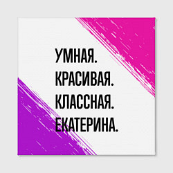 Холст квадратный Умная, красивая и классная: Екатерина, цвет: 3D-принт — фото 2