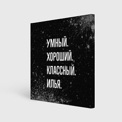 Холст квадратный Умный, хороший, классный: Илья, цвет: 3D-принт