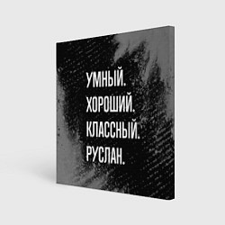 Холст квадратный Умный, хороший, классный: Руслан, цвет: 3D-принт