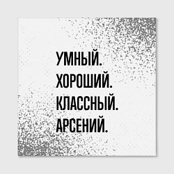 Холст квадратный Умный, хороший и классный: Арсений, цвет: 3D-принт — фото 2