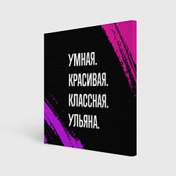 Холст квадратный Умная, красивая классная: Ульяна, цвет: 3D-принт