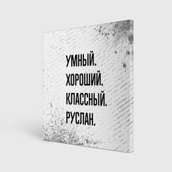 Холст квадратный Умный, хороший и классный: Руслан, цвет: 3D-принт