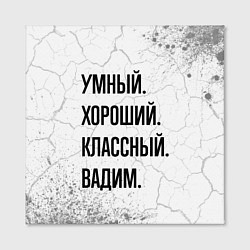 Холст квадратный Умный, хороший и классный: Вадим, цвет: 3D-принт — фото 2