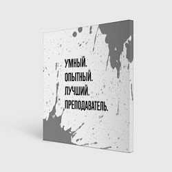 Холст квадратный Умный, опытный и лучший: преподаватель, цвет: 3D-принт