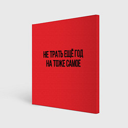 Холст квадратный Не трать год, цвет: 3D-принт