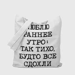 Сумка-шопер Надпись: люблю раннее утро так тихо будто сдохли в, цвет: 3D-принт