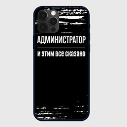 Чехол для iPhone 12 Pro Max Администратор и этим всё сказано, цвет: 3D-черный