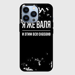 Чехол для iPhone 13 Pro Я же Валя и этим всё сказано: на темном, цвет: 3D-черный