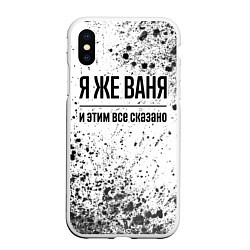 Чехол iPhone XS Max матовый Я же Ваня и этим всё сказано: на светлом, цвет: 3D-белый