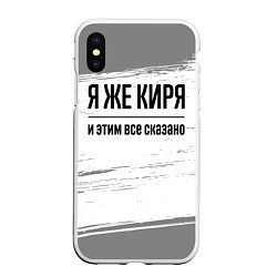 Чехол iPhone XS Max матовый Я же Киря: и этим все сказано, цвет: 3D-белый