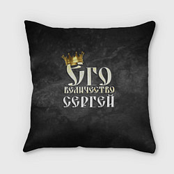 Подушка квадратная Его величество Сергей, цвет: 3D-принт