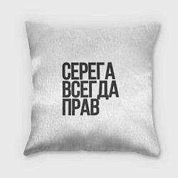 Подушка квадратная Серега всегда прав прям всегда, цвет: 3D-принт