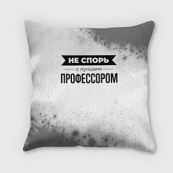 Подушка квадратная Не спорь с лучшим профессором - на светлом фоне, цвет: 3D-принт
