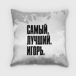 Подушка квадратная Надпись самый лучший Игорь, цвет: 3D-принт