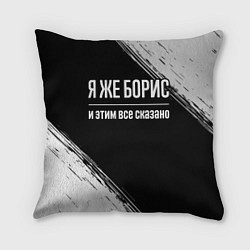 Подушка квадратная Я же Борис и этим всё сказано: на темном, цвет: 3D-принт