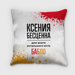 Подушка квадратная Ксения бесценна, а для всего остального есть бабло, цвет: 3D-принт