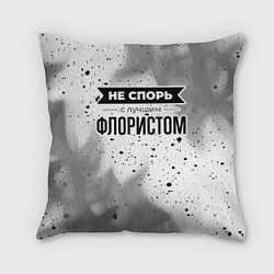 Подушка квадратная Не спорь с лучшим флористом никогда, цвет: 3D-принт
