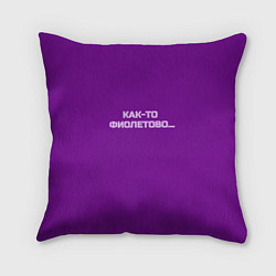 Подушка квадратная Как-то фиолетово, цвет: 3D-принт