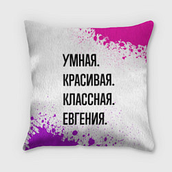 Подушка квадратная Умная, красивая и классная: Евгения, цвет: 3D-принт