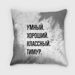 Подушка квадратная Умный, хороший и классный: Тимур, цвет: 3D-принт