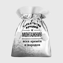 Подарочный мешок Лучший монтажник - всех времён и народов