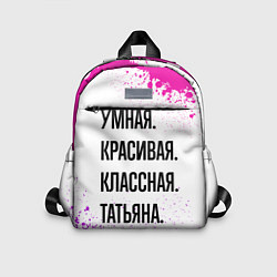 Детский рюкзак Умная, красивая и классная: Татьяна, цвет: 3D-принт
