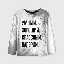 Лонгслив детский Умный, хороший и классный: Валерий, цвет: 3D-принт