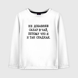 Лонгслив хлопковый детский Не добавляю сахар в чай потому что я и так сладкая, цвет: белый