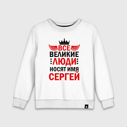 Детский свитшот ВСЕ ВЕЛИКИЕ ЛЮДИ НОСЯТ ИМЯ СЕРГЕЙ