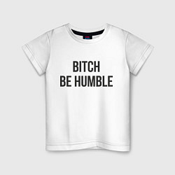 Футболка хлопковая детская Bitch Be Humble, цвет: белый