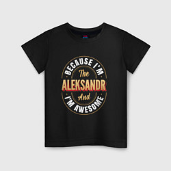 Футболка хлопковая детская Because Im the Aleksandr and Im awesome, цвет: черный