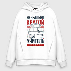 Толстовка оверсайз мужская Нереально крутой учитель истории, цвет: белый