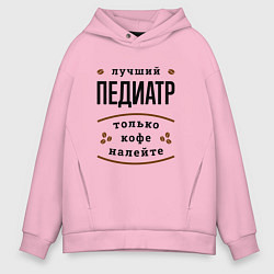 Толстовка оверсайз мужская Лучший Педиатр, только кофе налейте, цвет: светло-розовый