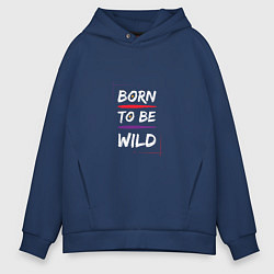 Толстовка оверсайз мужская BORN TO BE WILD !, цвет: тёмно-синий