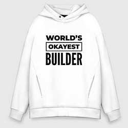 Толстовка оверсайз мужская The worlds okayest builder, цвет: белый