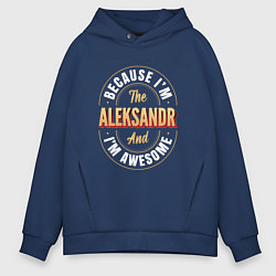 Толстовка оверсайз мужская Because Im the Aleksandr and Im awesome, цвет: тёмно-синий