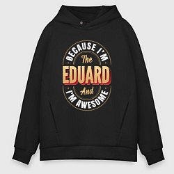 Толстовка оверсайз мужская Because Im the Eduard and Im awesome, цвет: черный