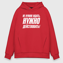 Толстовка оверсайз мужская Не нужно ждать нужно действовать, цвет: красный
