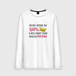 Мужской лонгслив Бесит, когда ты царь, а все зовут тебя просто Русл