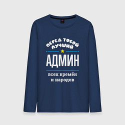 Лонгслив хлопковый мужской Перед тобой лучший админ всех времён и народов, цвет: тёмно-синий