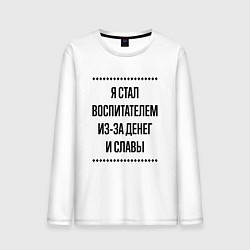 Лонгслив хлопковый мужской Я стал воспитателем из-за денег, цвет: белый