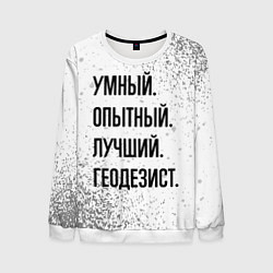 Свитшот мужской Умный, опытный и лучший: геодезист, цвет: 3D-белый