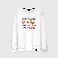 Свитшот хлопковый мужской Бесит, когда ты царь, а все зовут тебя просто Влад, цвет: белый