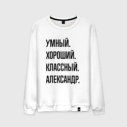 Мужской свитшот Умный, хороший и классный Александр